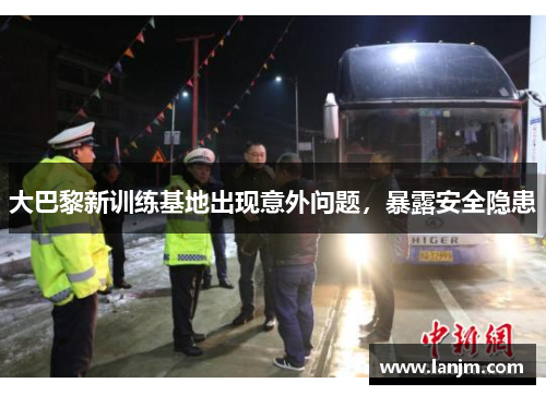 大巴黎新训练基地出现意外问题，暴露安全隐患
