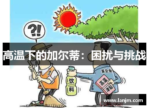 高温下的加尔蒂：困扰与挑战