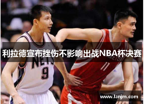 利拉德宣布挫伤不影响出战NBA杯决赛