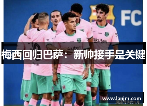 梅西回归巴萨：新帅接手是关键