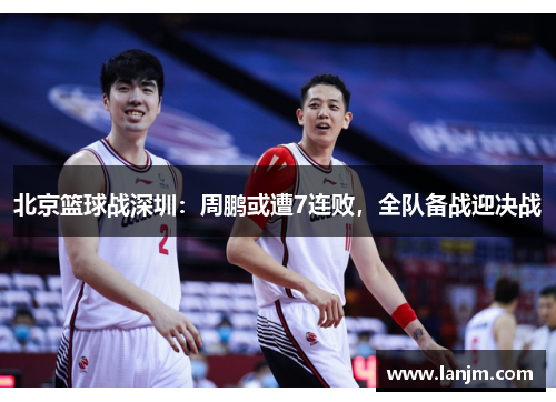 北京篮球战深圳：周鹏或遭7连败，全队备战迎决战