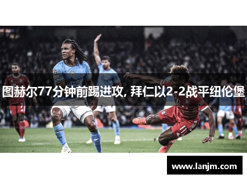 图赫尔77分钟前踢进攻, 拜仁以2-2战平纽伦堡